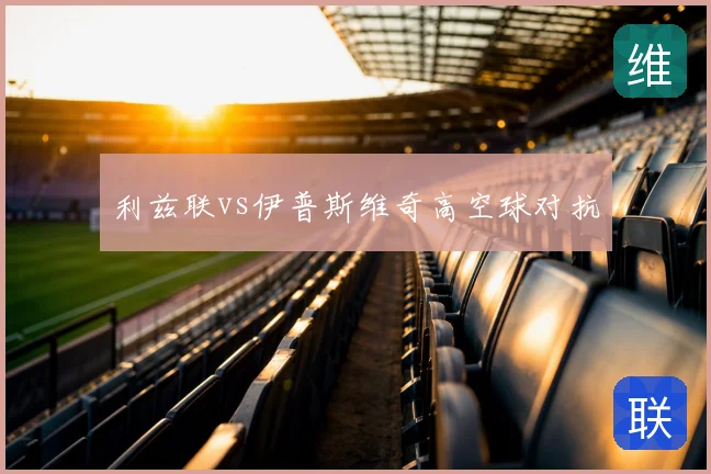 利兹联vs伊普斯维奇高空球对抗