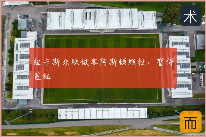 纽卡斯尔联做客阿斯顿维拉,暂停重组