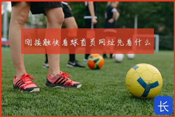 刚接触快看球首页网址先看什么
