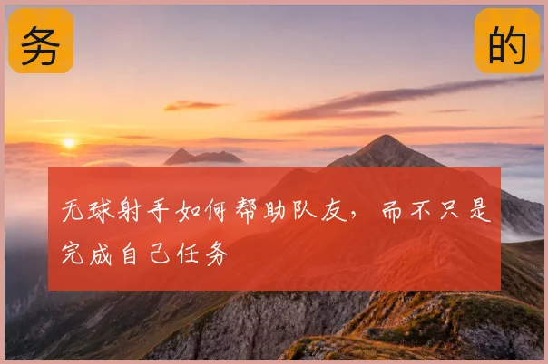 无球射手如何帮助队友，而不只是完成自己任务