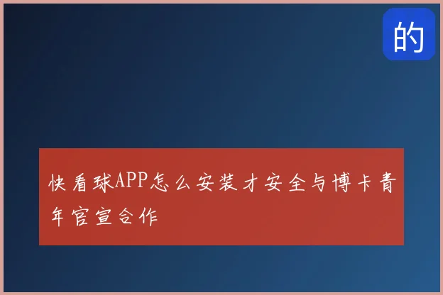 快看球APP怎么安装才安全与博卡青年官宣合作
