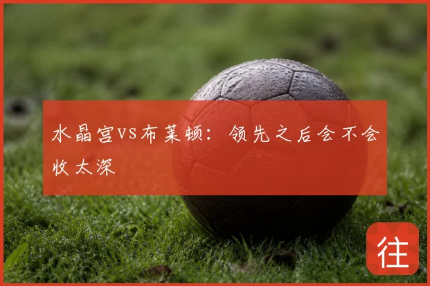 水晶宫vs布莱顿:领先之后会不会收太深